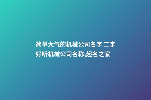 简单大气的机械公司名字 二字好听机械公司名称,起名之家-第1张-公司起名-玄机派